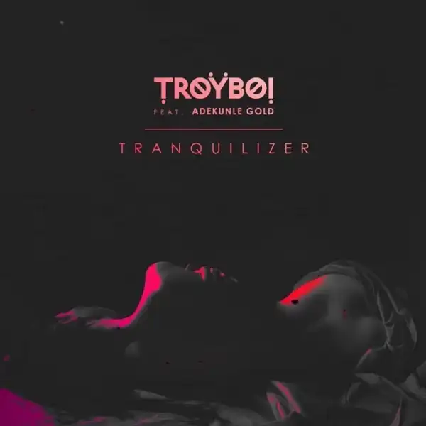TroyBoi - Tranquilizer ft. Adekunle Gold